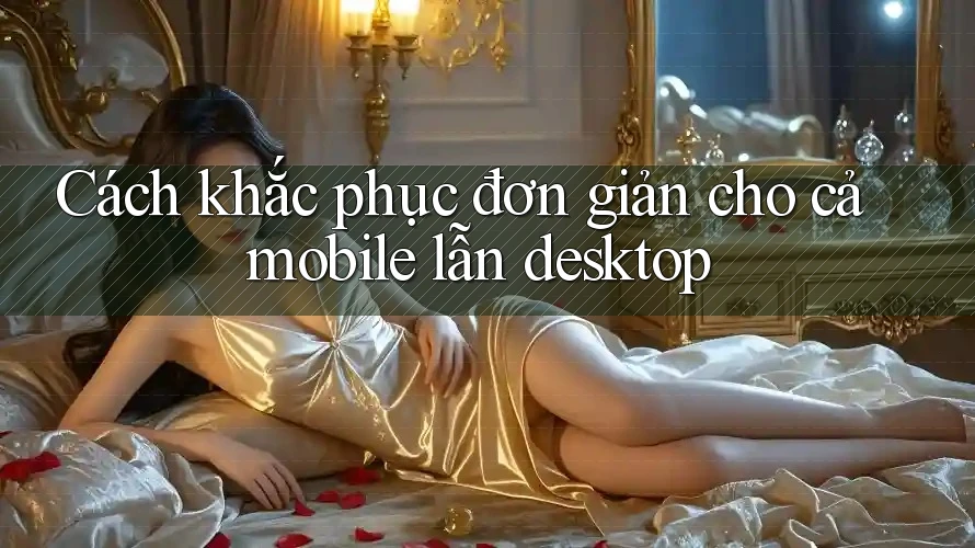 Cách khắc phục đơn giản cho cả mobile lẫn desktop