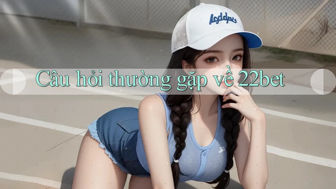 Câu hỏi thường gặp về 22bet