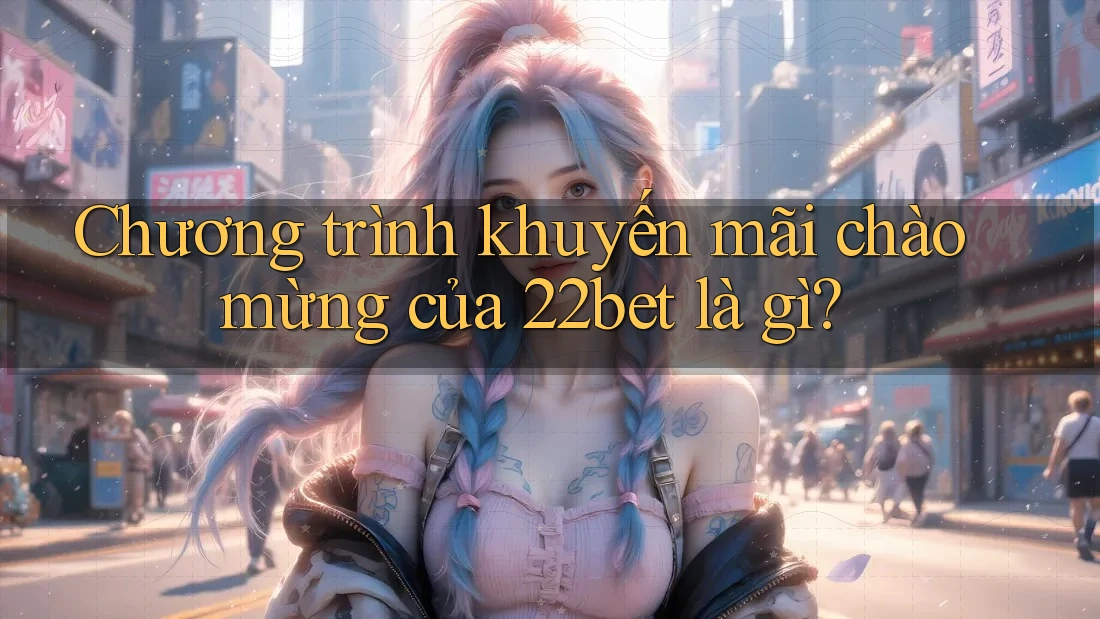 Chương trình khuyến mãi chào mừng của 22bet là gì?