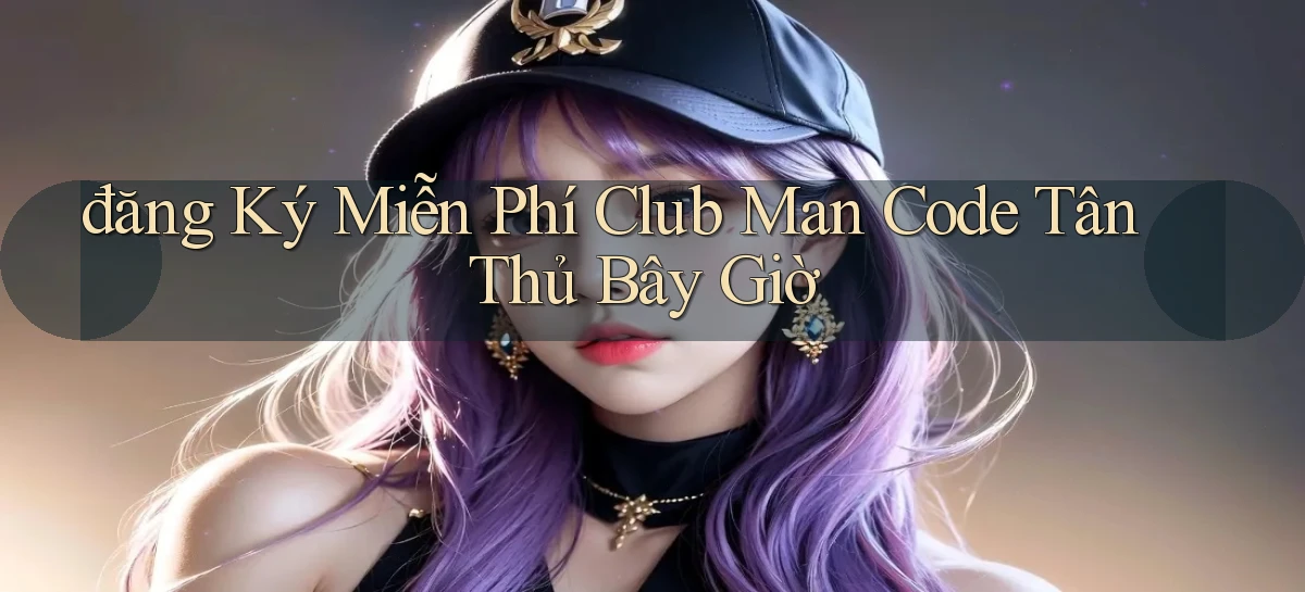 đăng ký miễn phí club man code tân thủ bây giờ