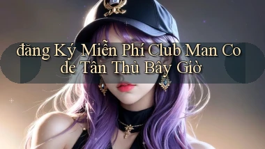 đăng ký miễn phí club man code tân thủ bây giờ