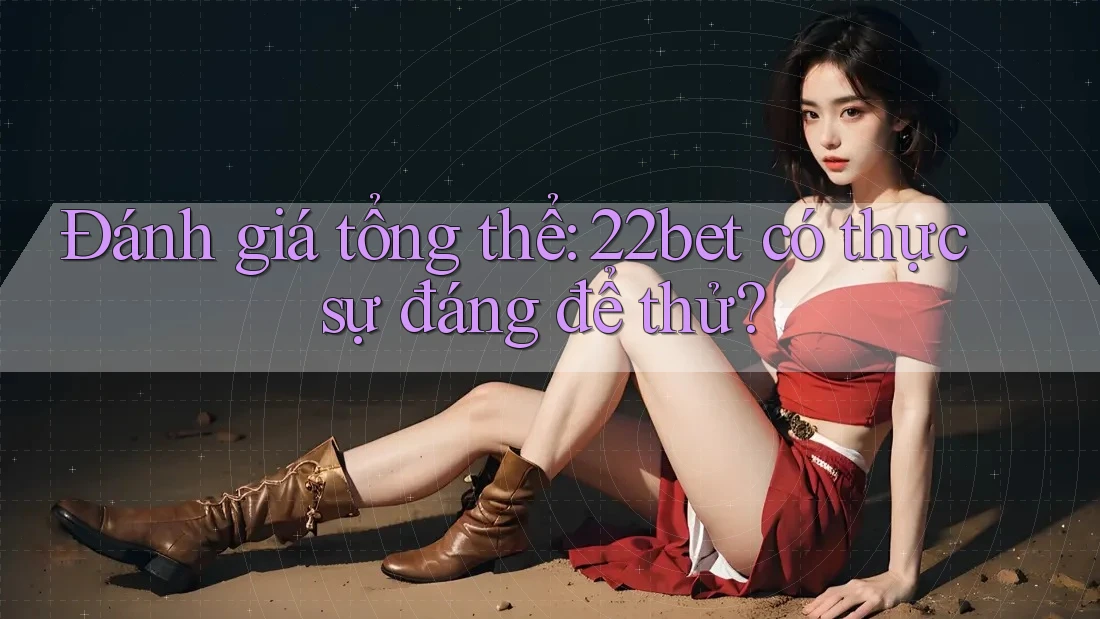 Đánh giá tổng thể: 22bet có thực sự đáng để thử? Đánh giá tổng thể: 22bet có thực sự đáng để thử?