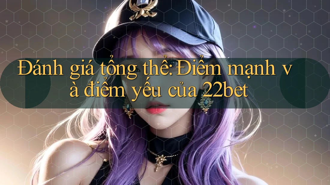 Đánh giá tổng thể: Điểm mạnh và điểm yếu của 22bet