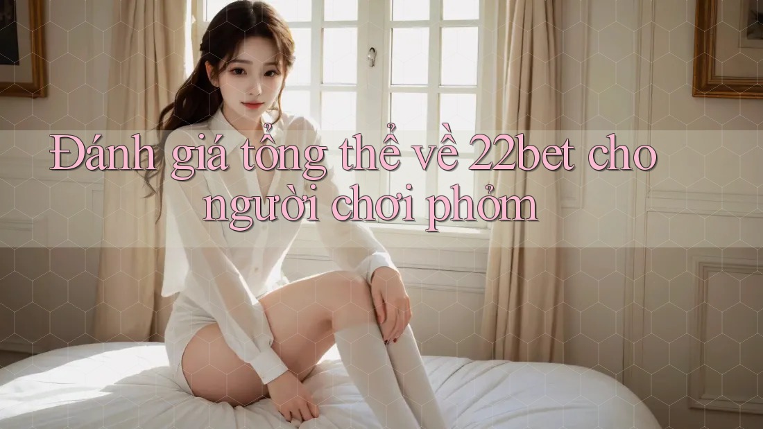Đánh giá tổng thể về 22bet cho người chơi phỏm