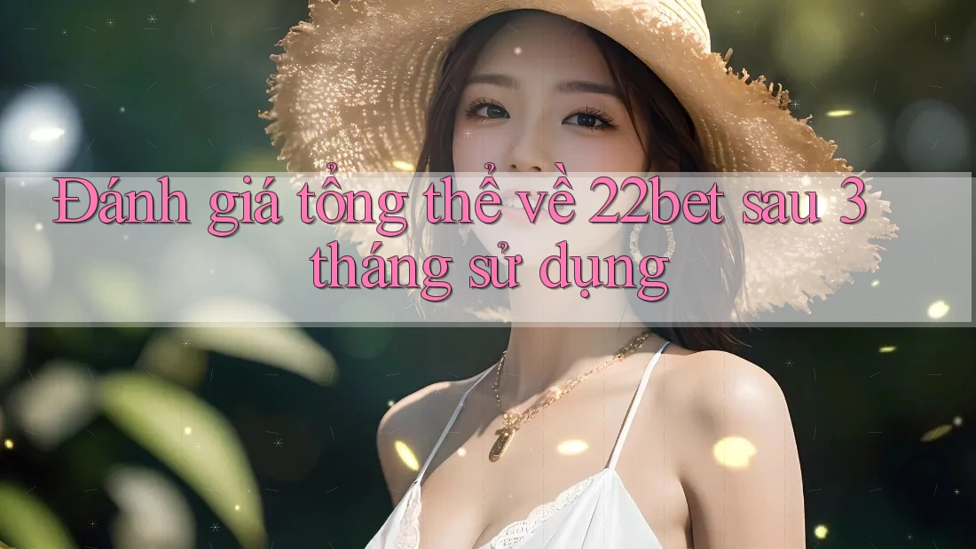 Đánh giá tổng thể về 22bet sau 3 tháng sử dụng