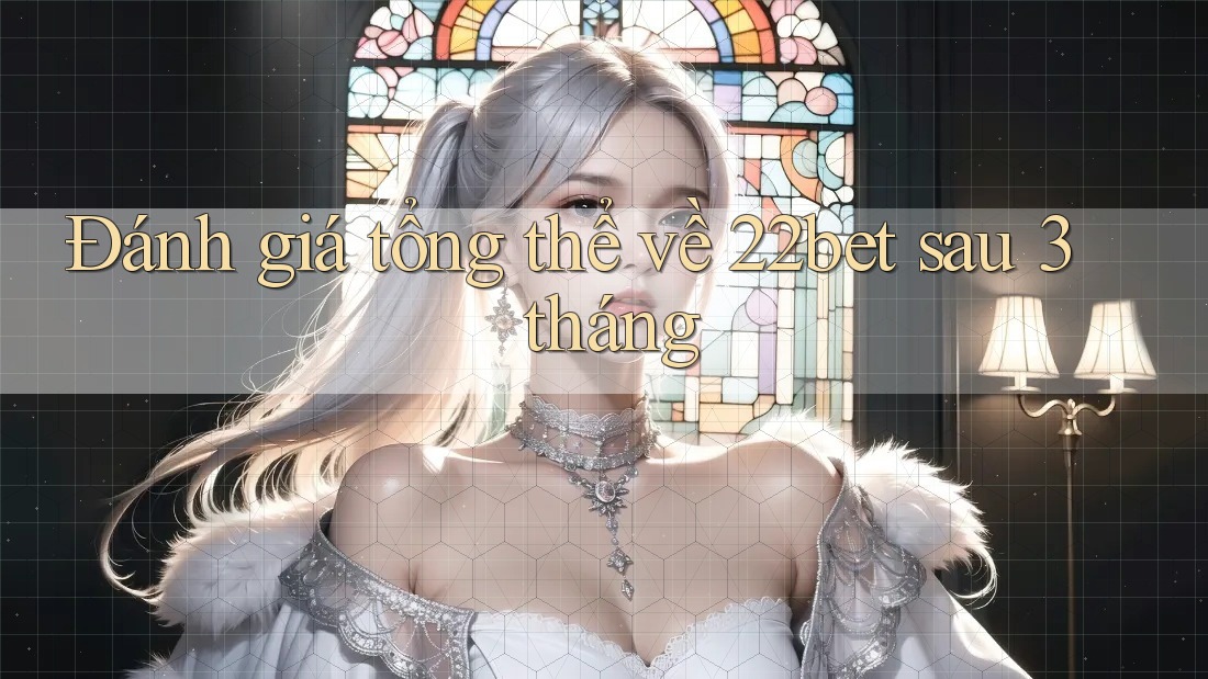 Đánh giá tổng thể về 22bet sau 3 tháng