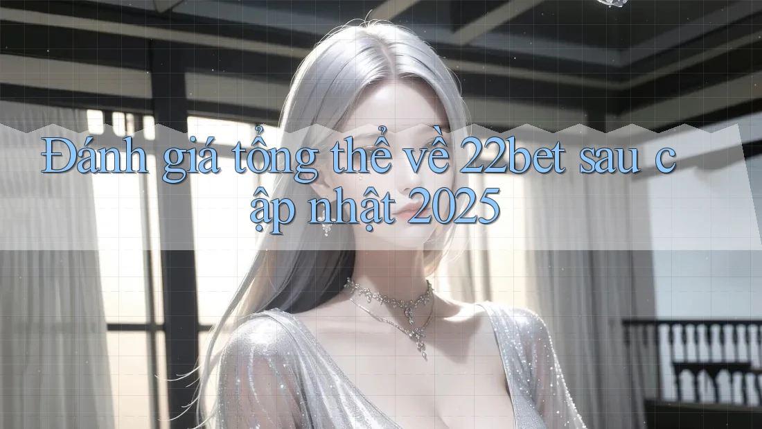 Đánh giá tổng thể về 22bet sau cập nhật 2025 Đánh giá tổng thể về 22bet sau cập nhật 2025