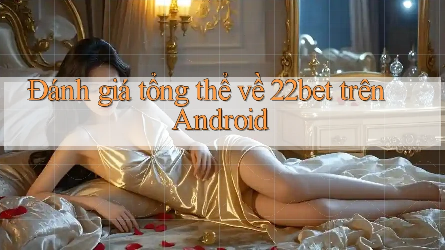 Đánh giá tổng thể về 22bet trên Android