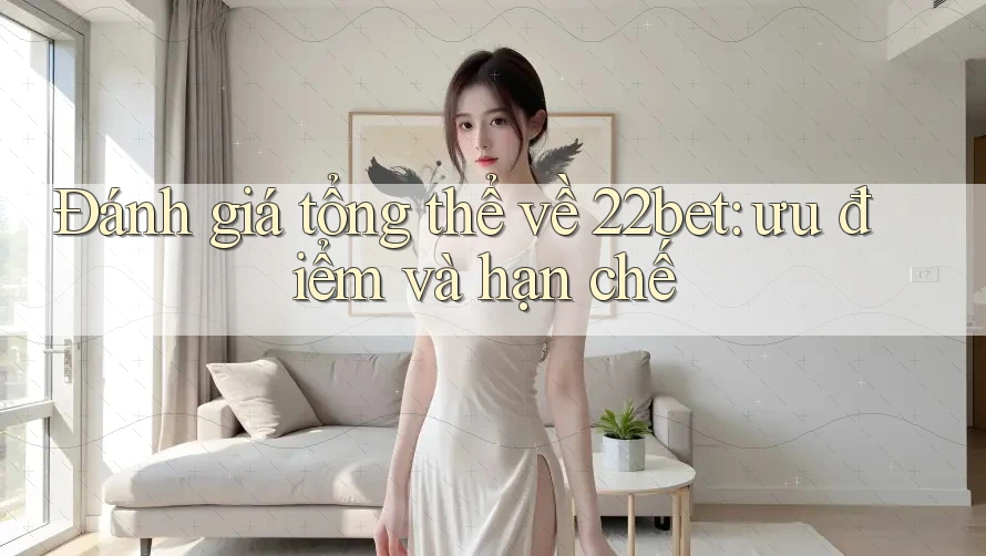 Đánh giá tổng thể về 22bet: ưu điểm và hạn chế Đánh giá tổng thể về 22bet: ưu điểm và hạn chế