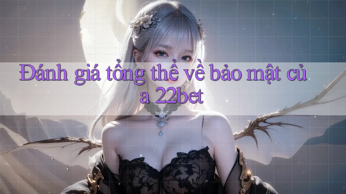 Đánh giá tổng thể về bảo mật của 22bet
