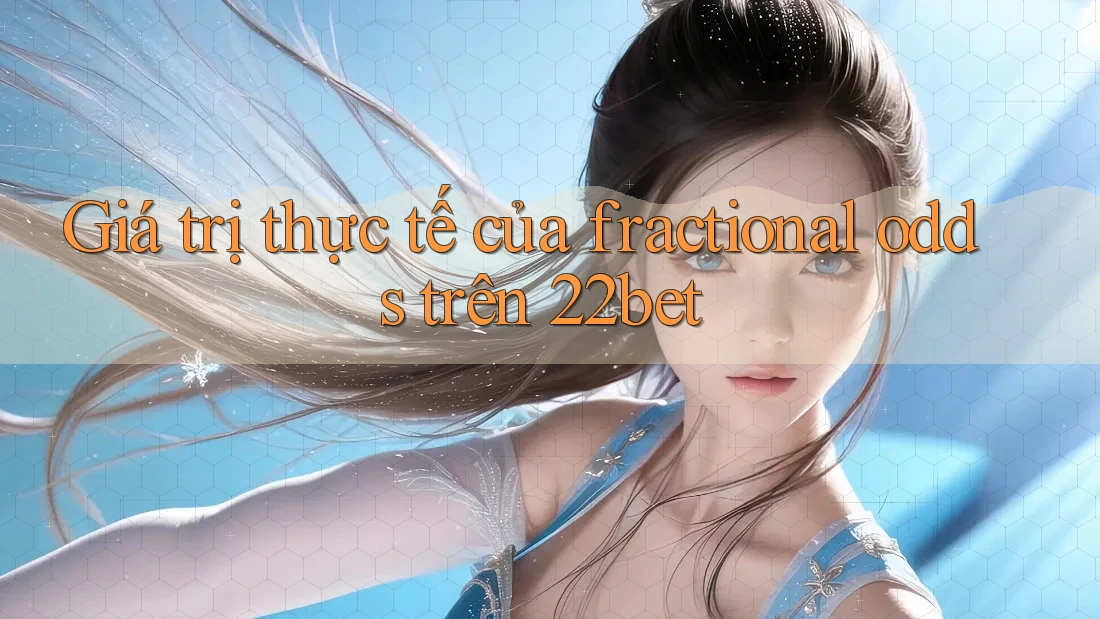 Giá trị thực tế của fractional odds trên 22bet