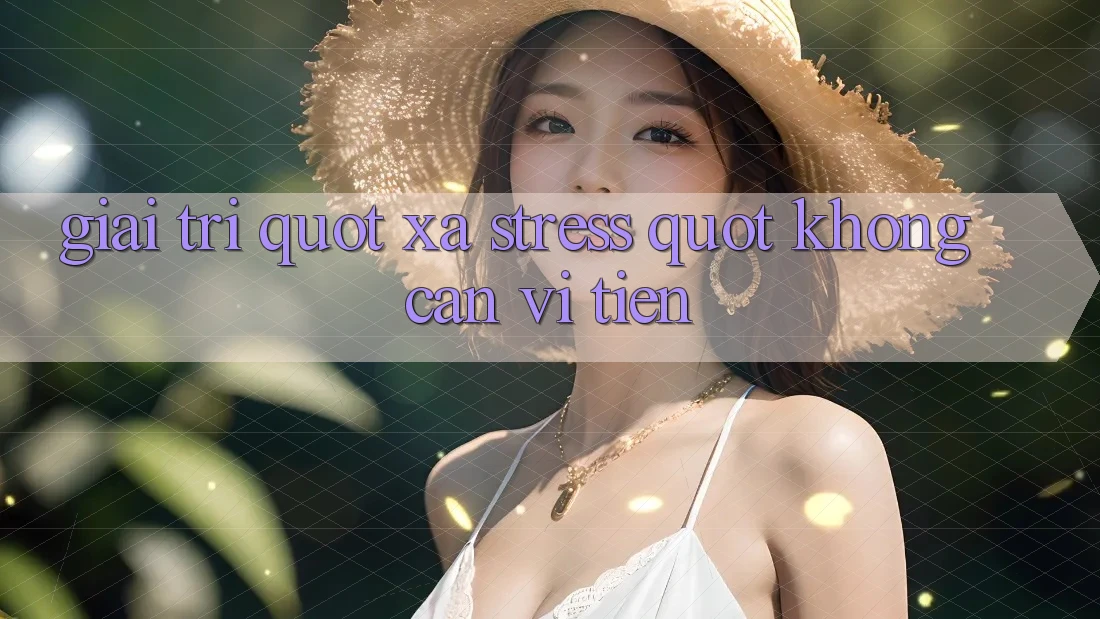 Giải Trí " Xả Stress" Không Cần Ví Tiền