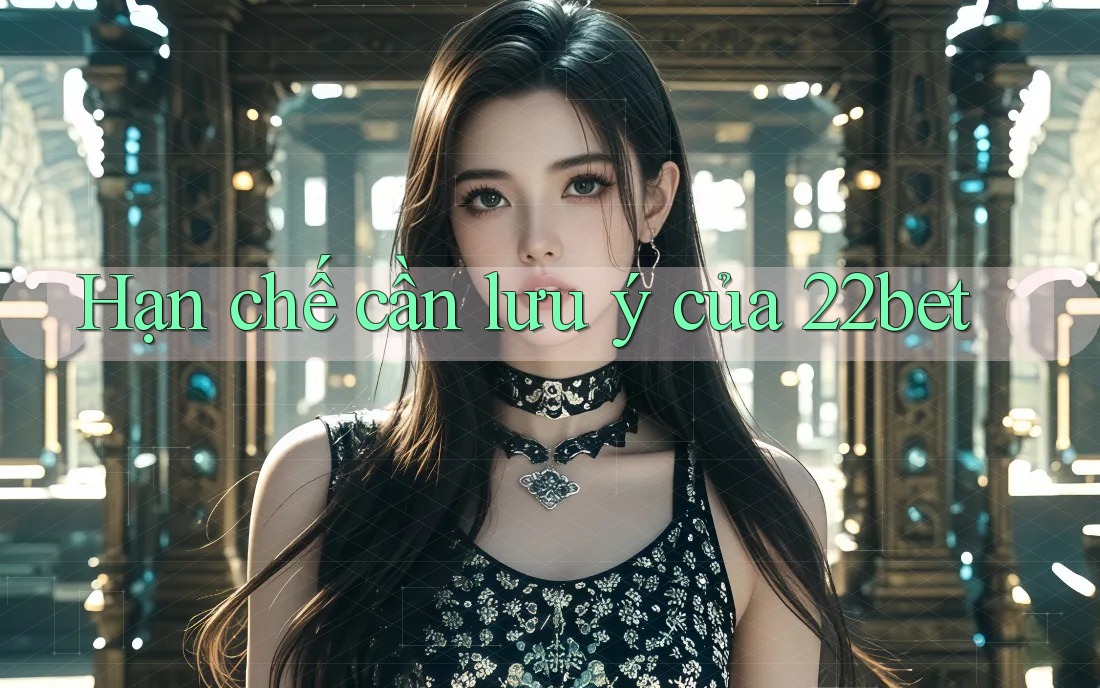 Hạn chế cần lưu ý của 22bet