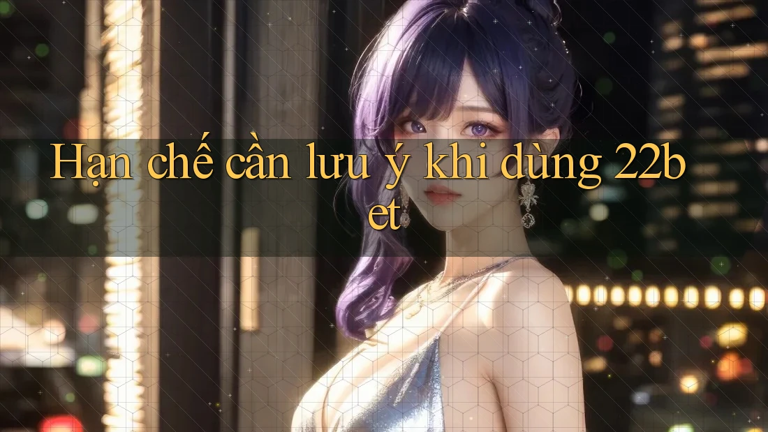 Hạn chế cần lưu ý khi dùng 22bet