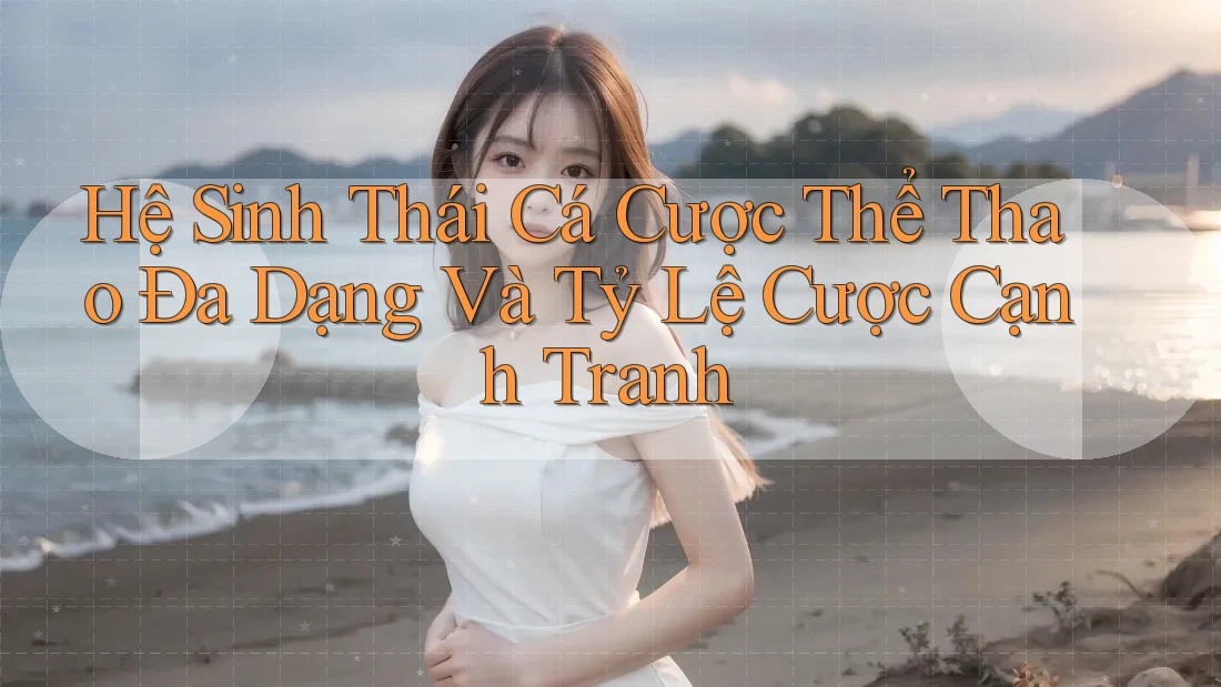 Hệ Sinh Thái Cá Cược Thể Thao Đa Dạng Và Tỷ Lệ Cược Cạnh Tranh