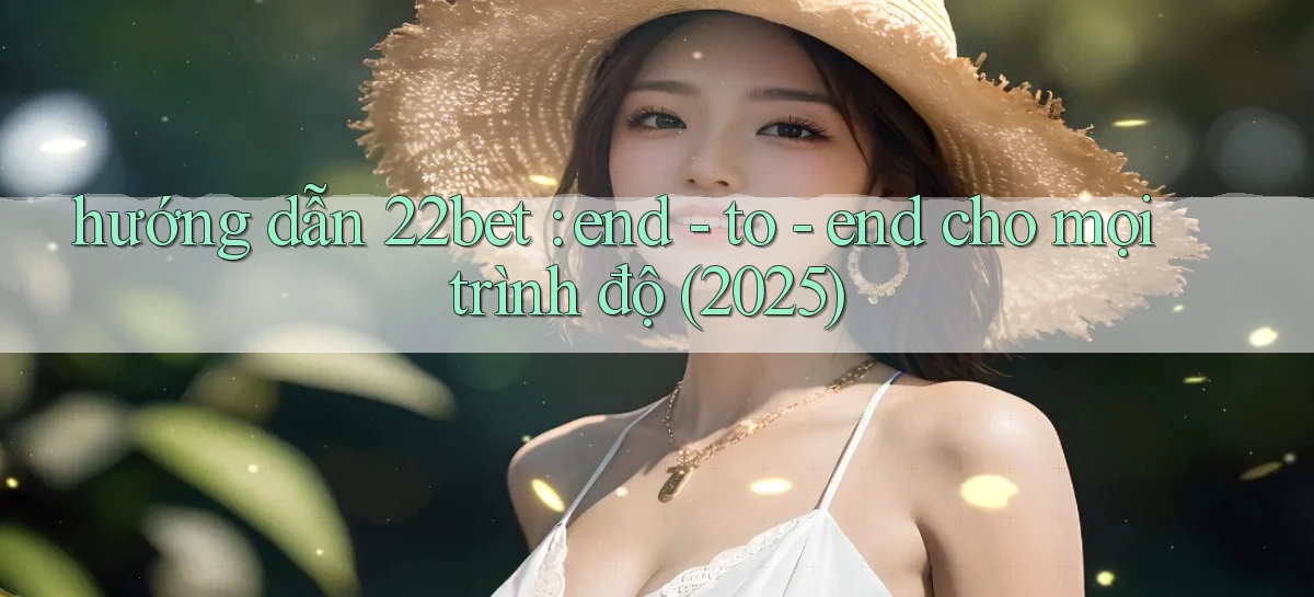 hướng dẫn 22bet end   to   end cho mọi trình độ (2025)