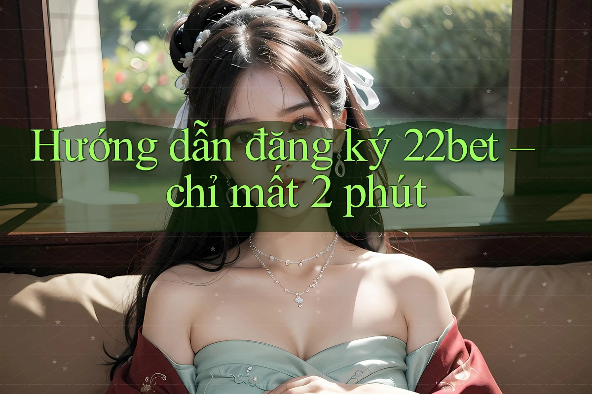 Hướng dẫn đăng ký 22bet – chỉ mất 2 phút