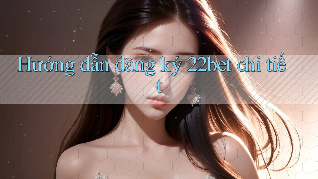 Hướng dẫn đăng ký 22bet chi tiết Hướng dẫn đăng ký 22bet chi tiết