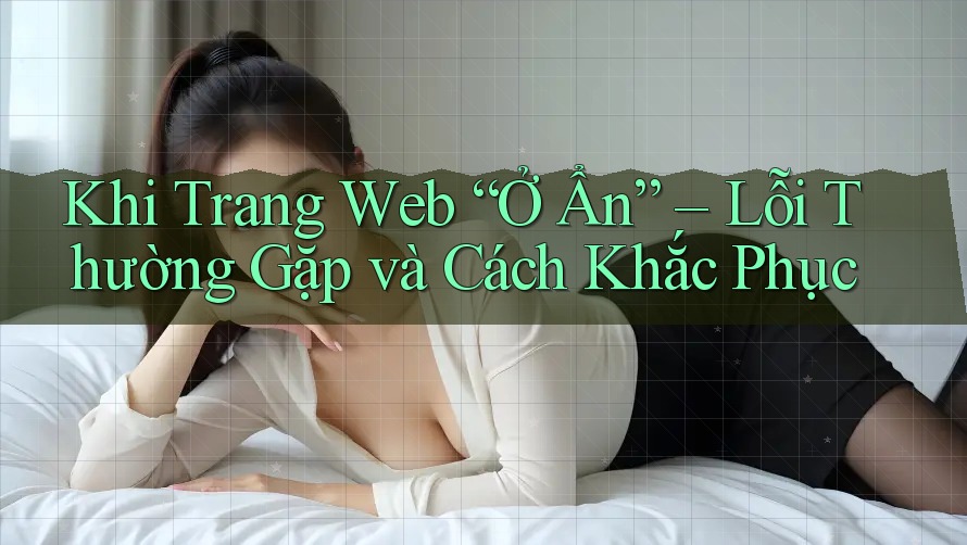 Khi Trang Web “Ở Ẩn” – Lỗi Thường Gặp và Cách Khắc Phục