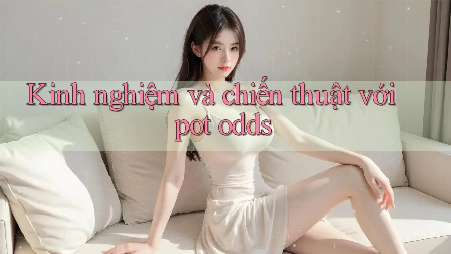 Kinh nghiệm và chiến thuật với pot odds
