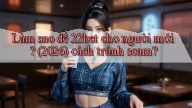 Làm sao để 22bet cho người mới (2026) cách tránh scam