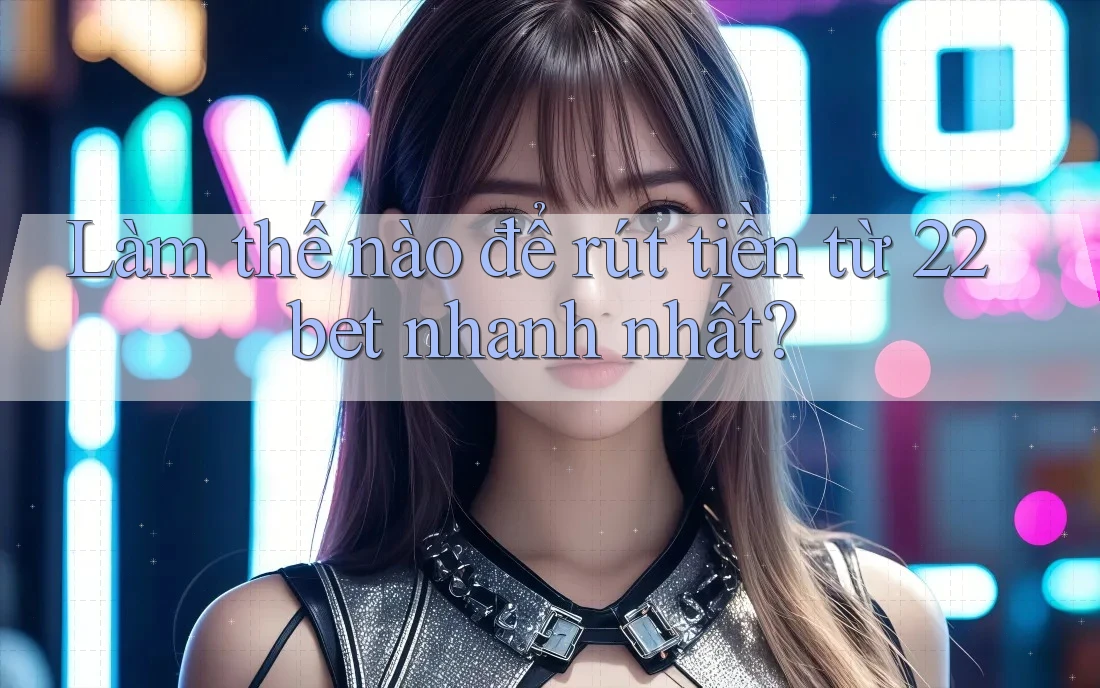 Làm thế nào để rút tiền từ 22bet nhanh nhất? Làm thế nào để rút tiền từ 22bet nhanh nhất?