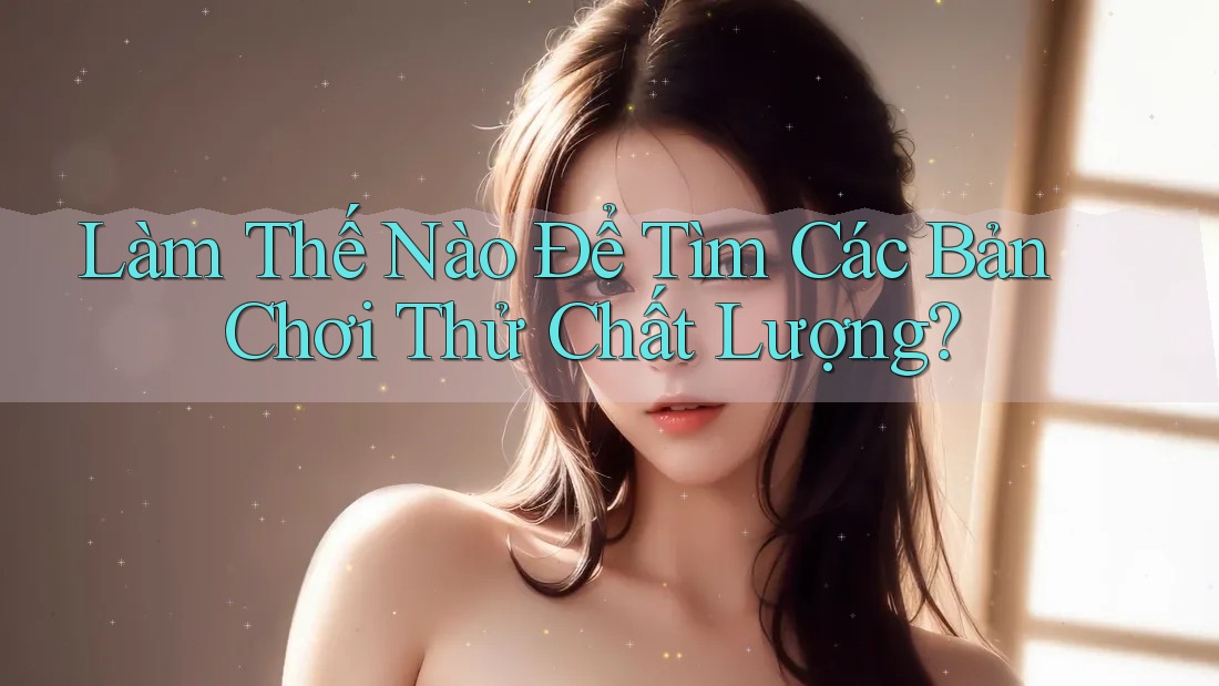 Làm Thế Nào Để Tìm Các Bản Chơi Thử Chất Lượng? Làm Thế Nào Để Tìm Các Bản Chơi Thử Chất Lượng?