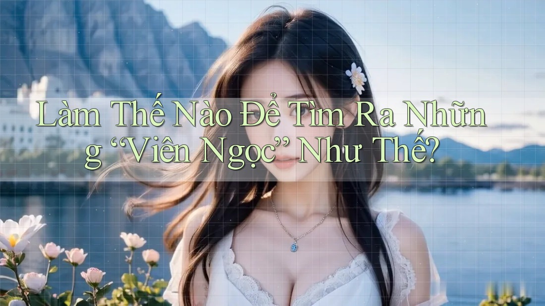 Làm Thế Nào Để Tìm Ra Những “Viên Ngọc” Như Thế?