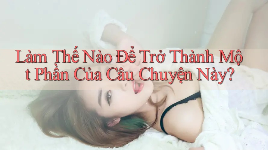 Làm Thế Nào Để Trở Thành Một Phần Của Câu Chuyện Này?