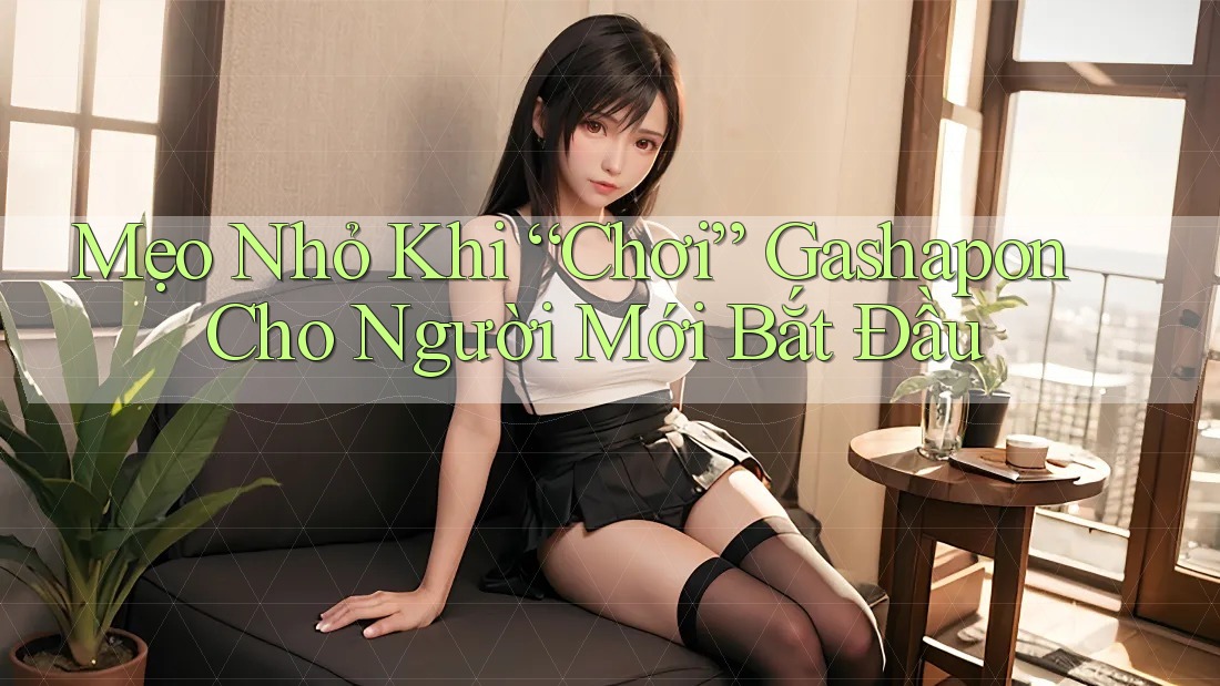 Mẹo Nhỏ Khi “Chơi” Gashapon Cho Người Mới Bắt Đầu Mẹo Nhỏ Khi “Chơi” Gashapon Cho Người Mới Bắt Đầu