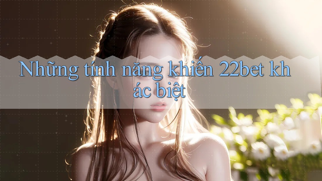 Những tính năng khiến 22bet khác biệt