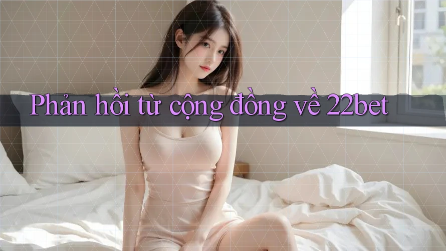 Phản hồi từ cộng đồng về 22bet