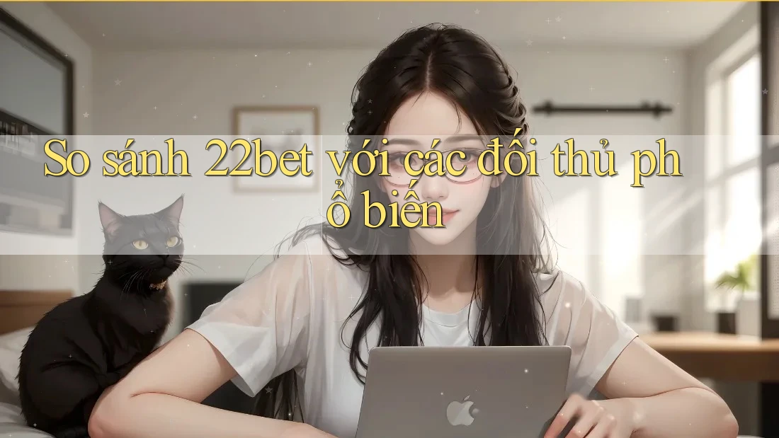 So sánh 22bet với các đối thủ phổ biến So sánh 22bet với các đối thủ phổ biến