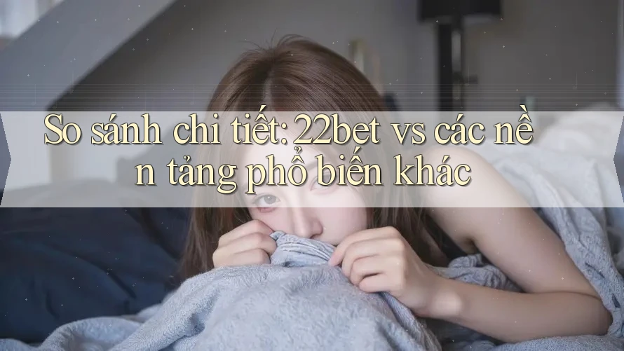 So sánh chi tiết: 22bet vs các nền tảng phổ biến khác So sánh chi tiết: 22bet vs các nền tảng phổ biến khác