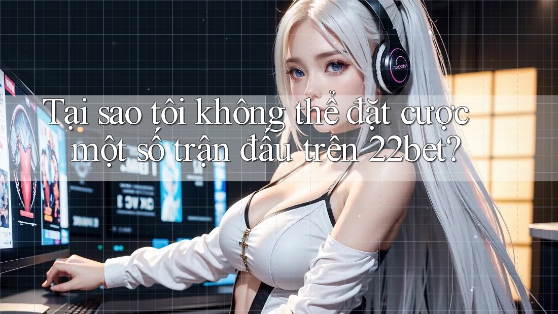 Tại sao tôi không thể đặt cược một số trận đấu trên 22bet? Tại sao tôi không thể đặt cược một số trận đấu trên 22bet?
