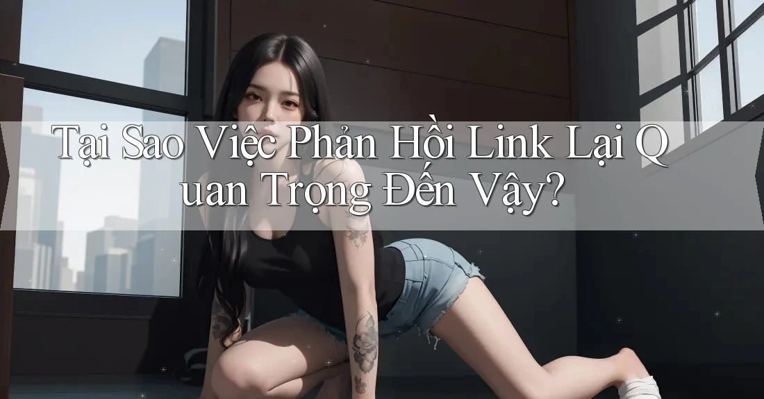 Tại Sao Việc Phản Hồi Link Lại Quan Trọng Đến Vậy?