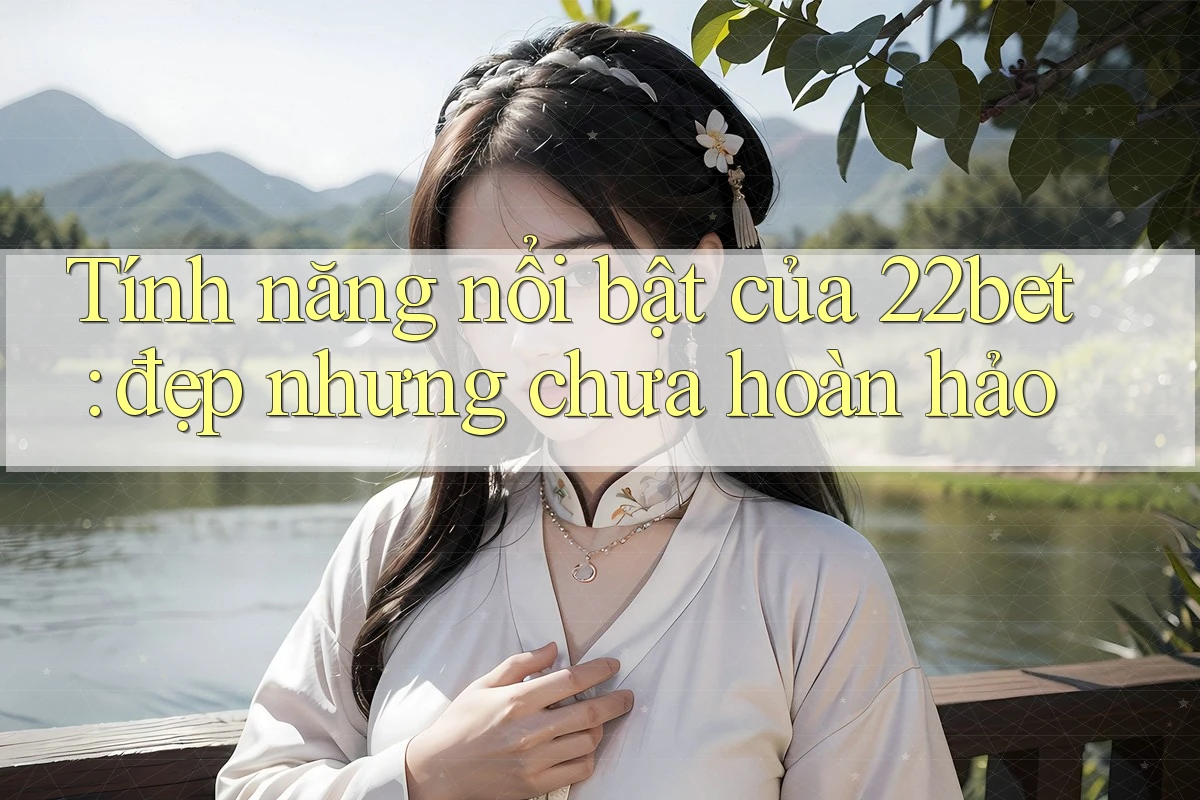 Tính năng nổi bật của 22bet: đẹp nhưng chưa hoàn hảo