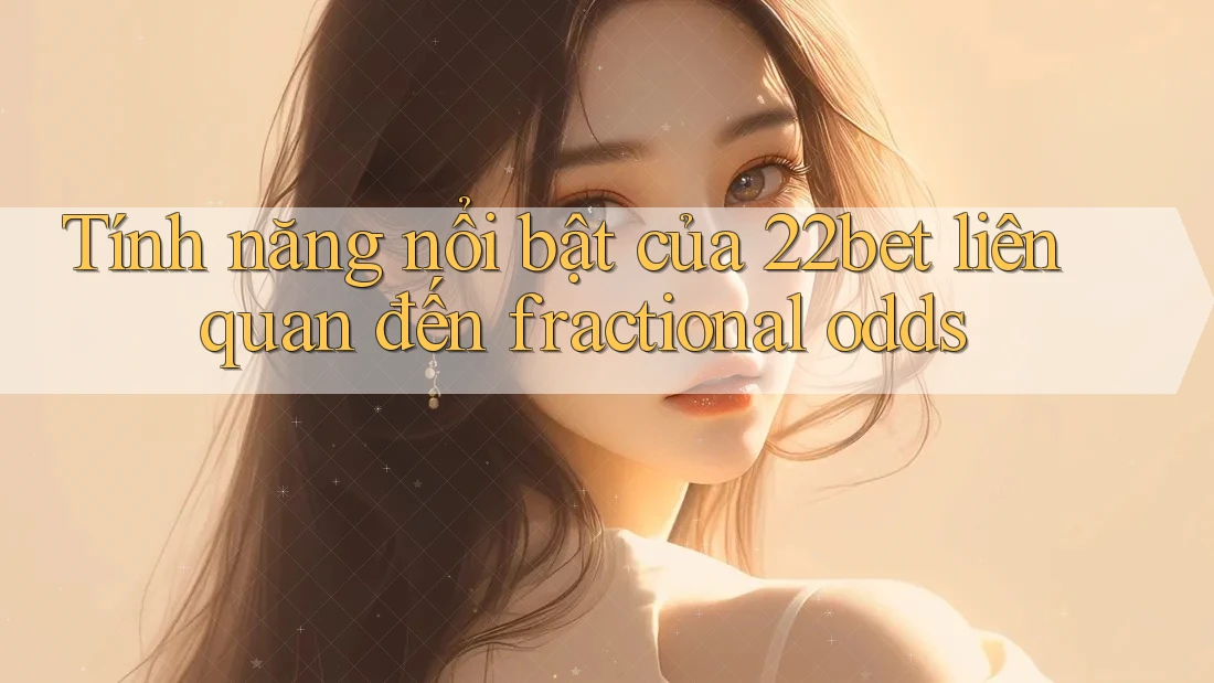 Tính năng nổi bật của 22bet liên quan đến fractional odds
