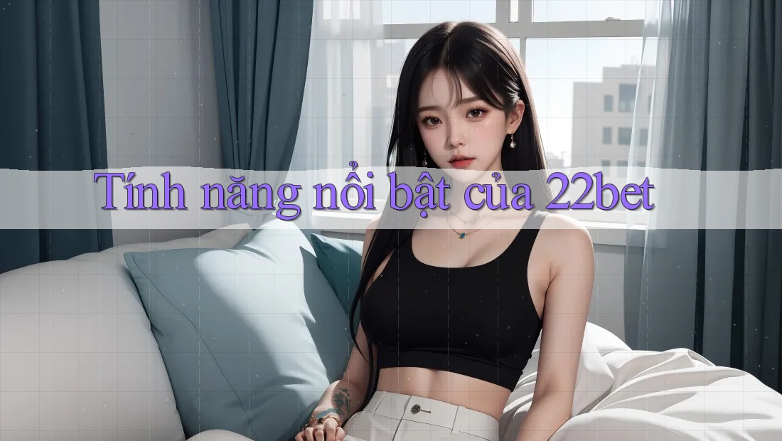 Tính năng nổi bật của 22bet