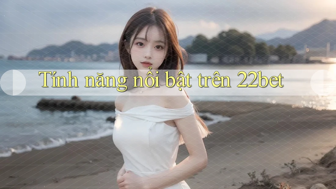 Tính năng nổi bật trên 22bet