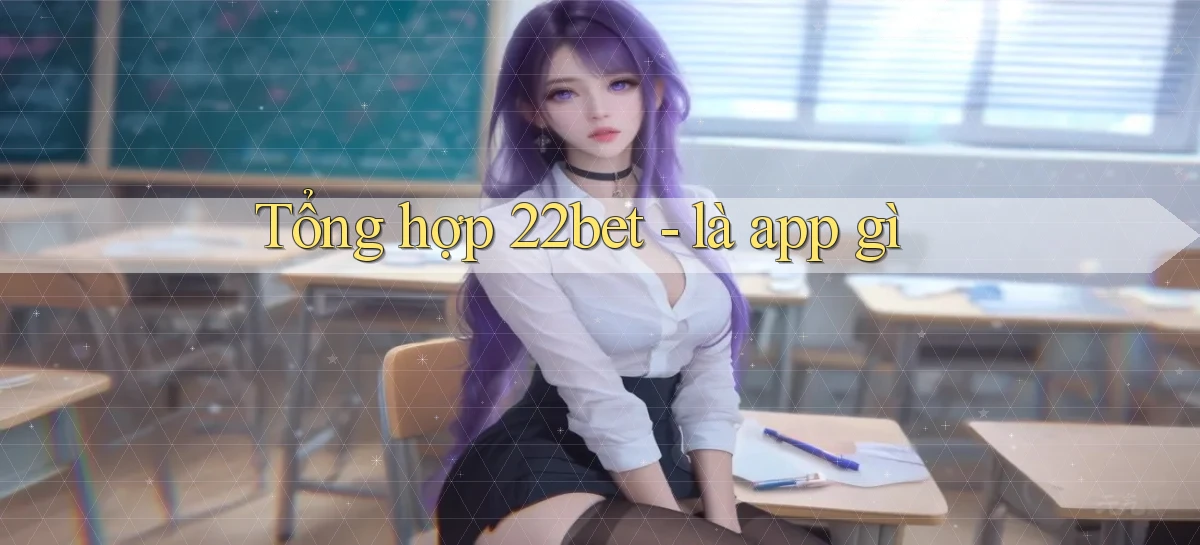 Tổng hợp 22bet   là app gì