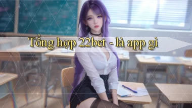 Tổng hợp 22bet   là app gì