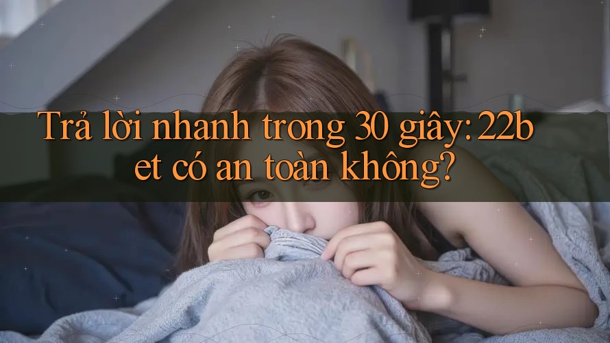 Trả lời nhanh trong 30 giây: 22bet có an toàn không?