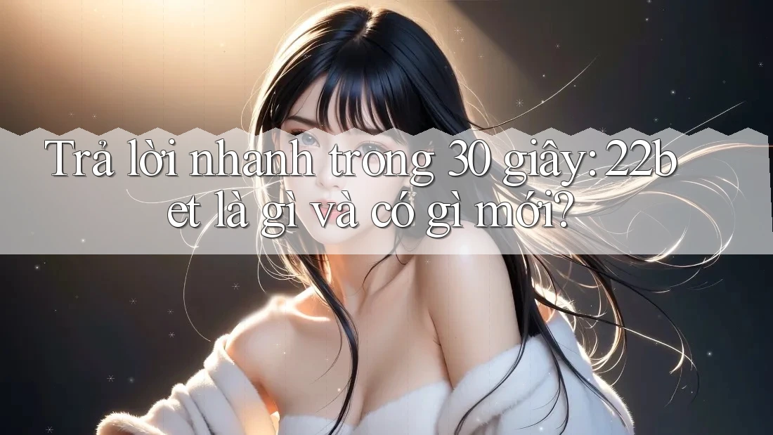 Trả lời nhanh trong 30 giây: 22bet là gì và có gì mới?