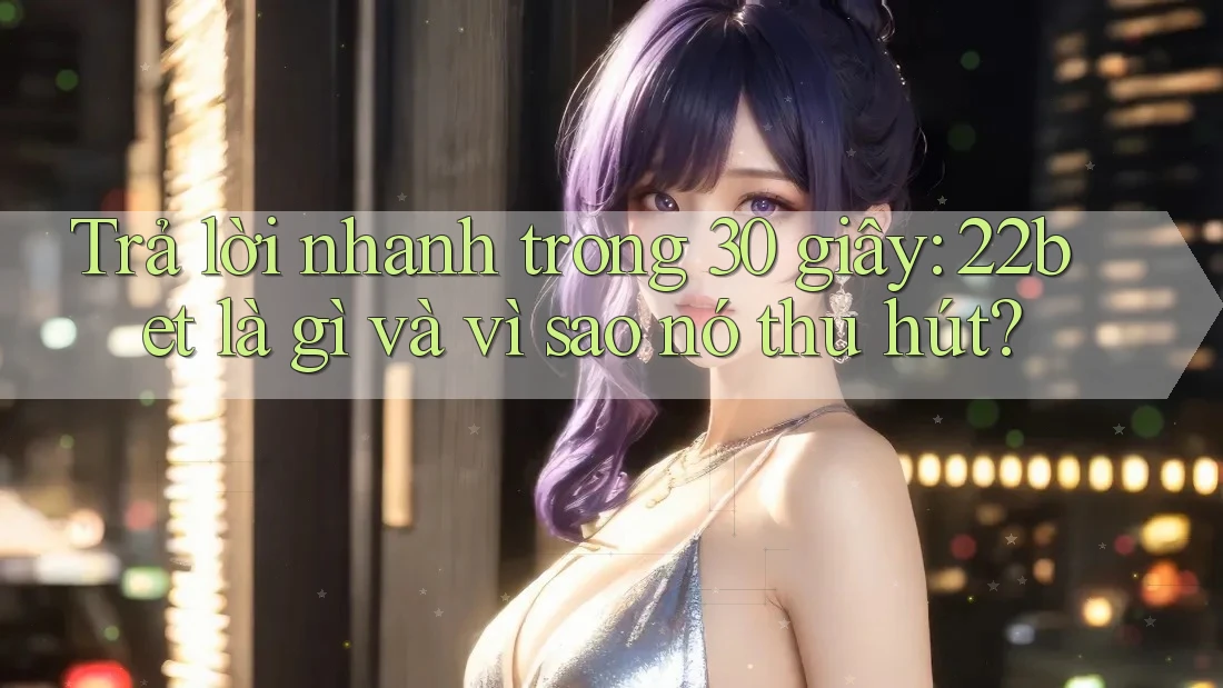 Trả lời nhanh trong 30 giây: 22bet là gì và vì sao nó thu hút?