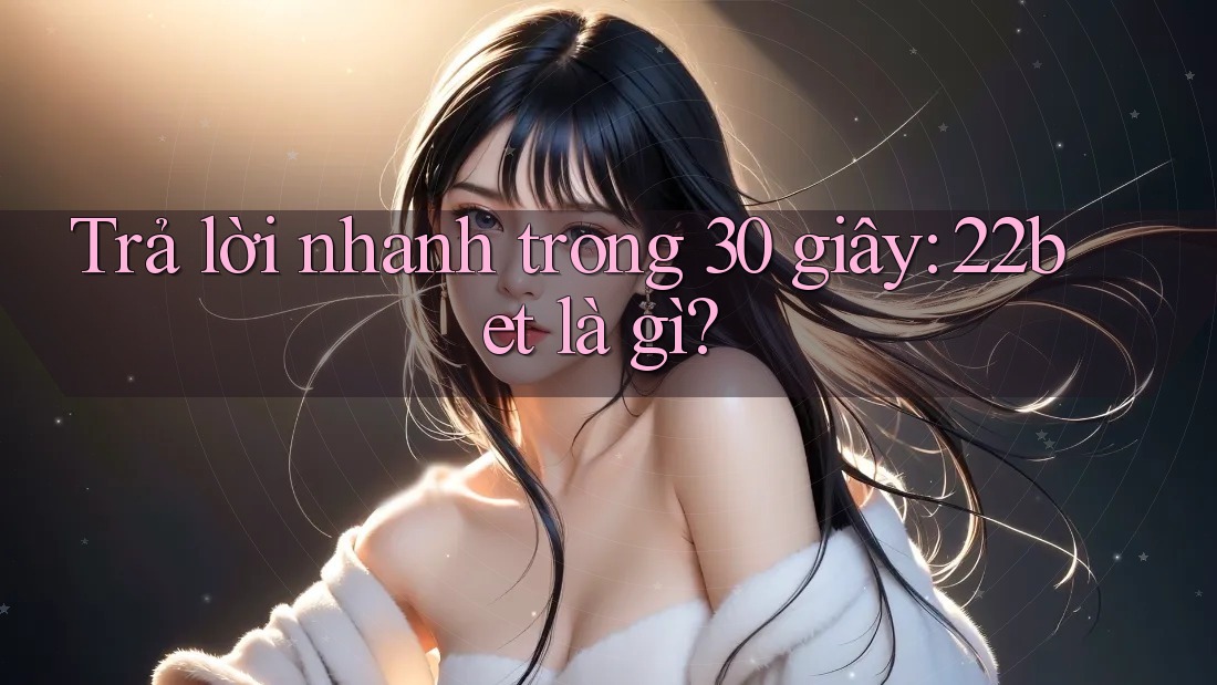 Trả lời nhanh trong 30 giây: 22bet là gì? Trả lời nhanh trong 30 giây: 22bet là gì?