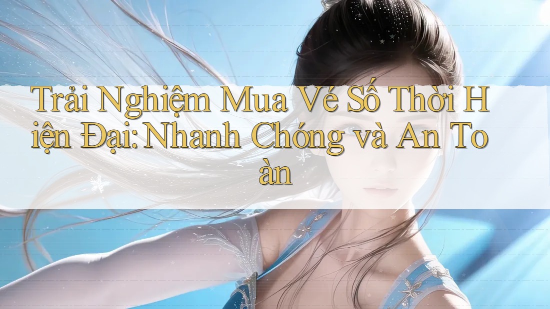Trải Nghiệm Mua Vé Số Thời Hiện Đại: Nhanh Chóng và An Toàn Trải Nghiệm Mua Vé Số Thời Hiện Đại: Nhanh Chóng và An Toàn
