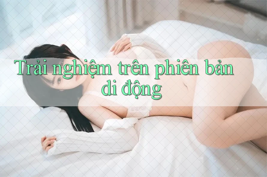 Trải nghiệm trên phiên bản di động