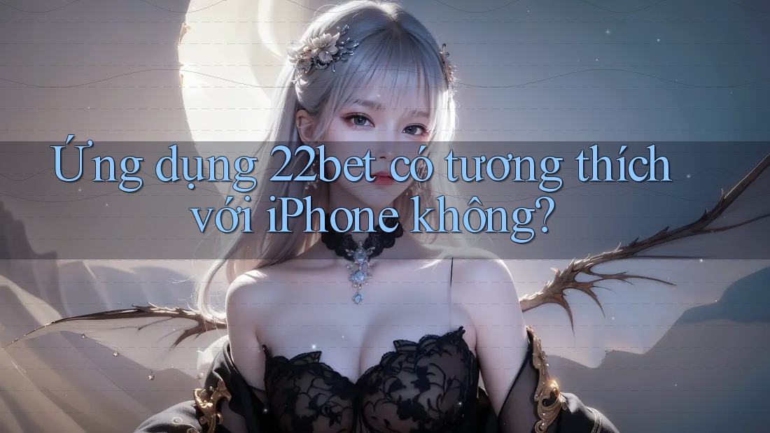 Ứng dụng 22bet có tương thích với iPhone không?