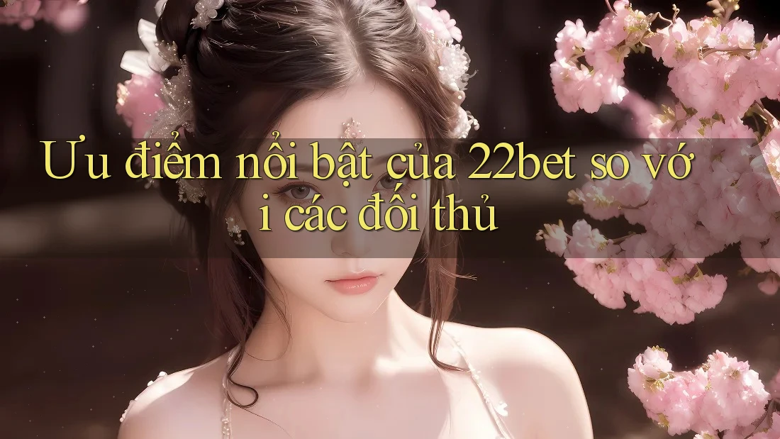 Ưu điểm nổi bật của 22bet so với các đối thủ